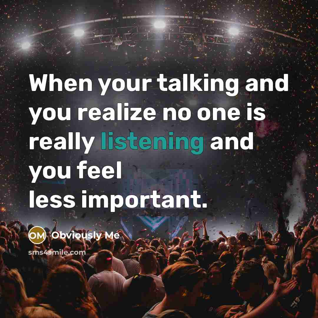 “When your talking and you realize no one is really listening and you feel less important.” quote by Obviously Me