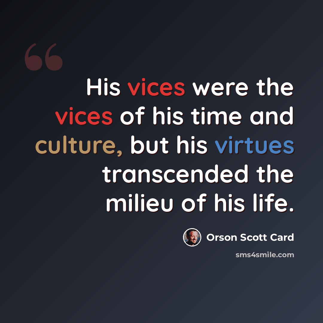 “His vices were the vices of his time and culture, but his virtues transcended the milieu of his life.” quote by Orson Scott Card