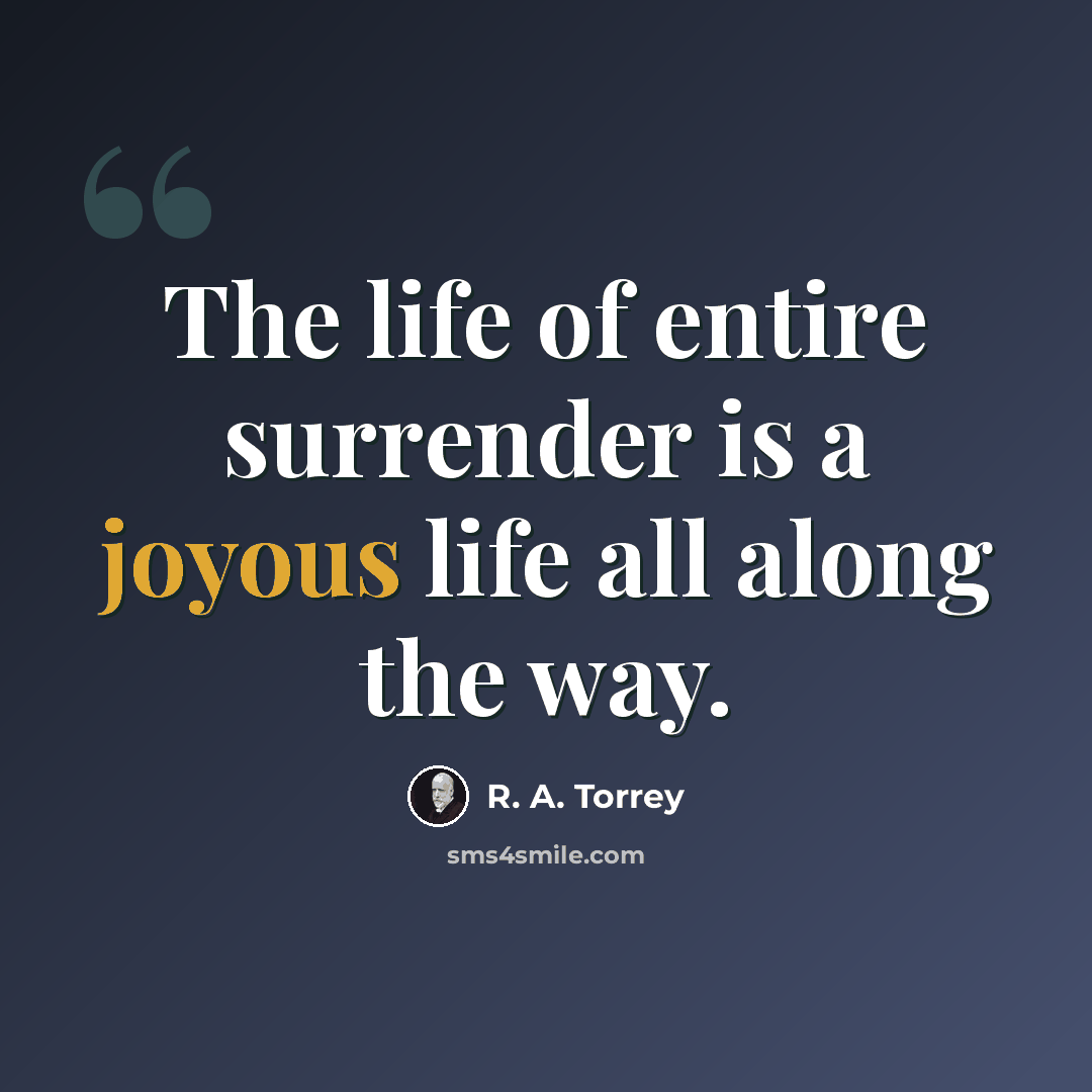 “The life of entire surrender is a joyous life all along the way.” quote by R. A. Torrey