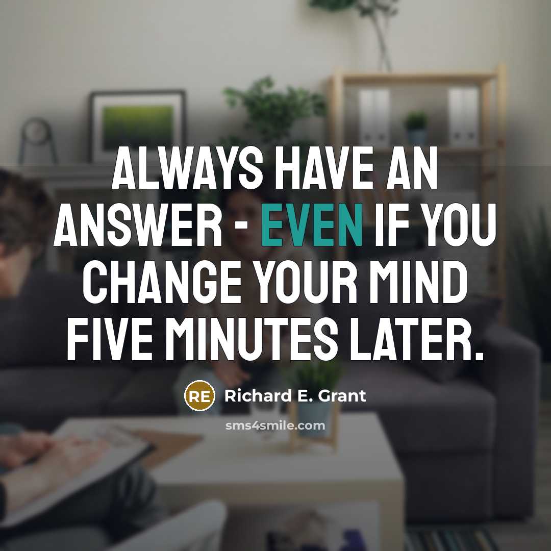 “Always have an answer - even if you change your mind five minutes later.” quote by Richard E. Grant