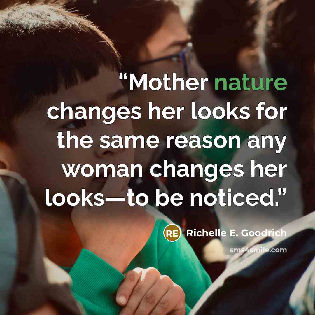 “Mother nature changes her looks for the same reason any woman changes her looks—to be noticed.” quote by Richelle E. Goodrich