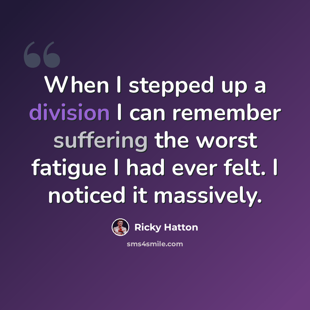 “When I stepped up a division I can remember suffering the worst fatigue I had ever felt. I noticed it massively.” quote by Ricky Hatton