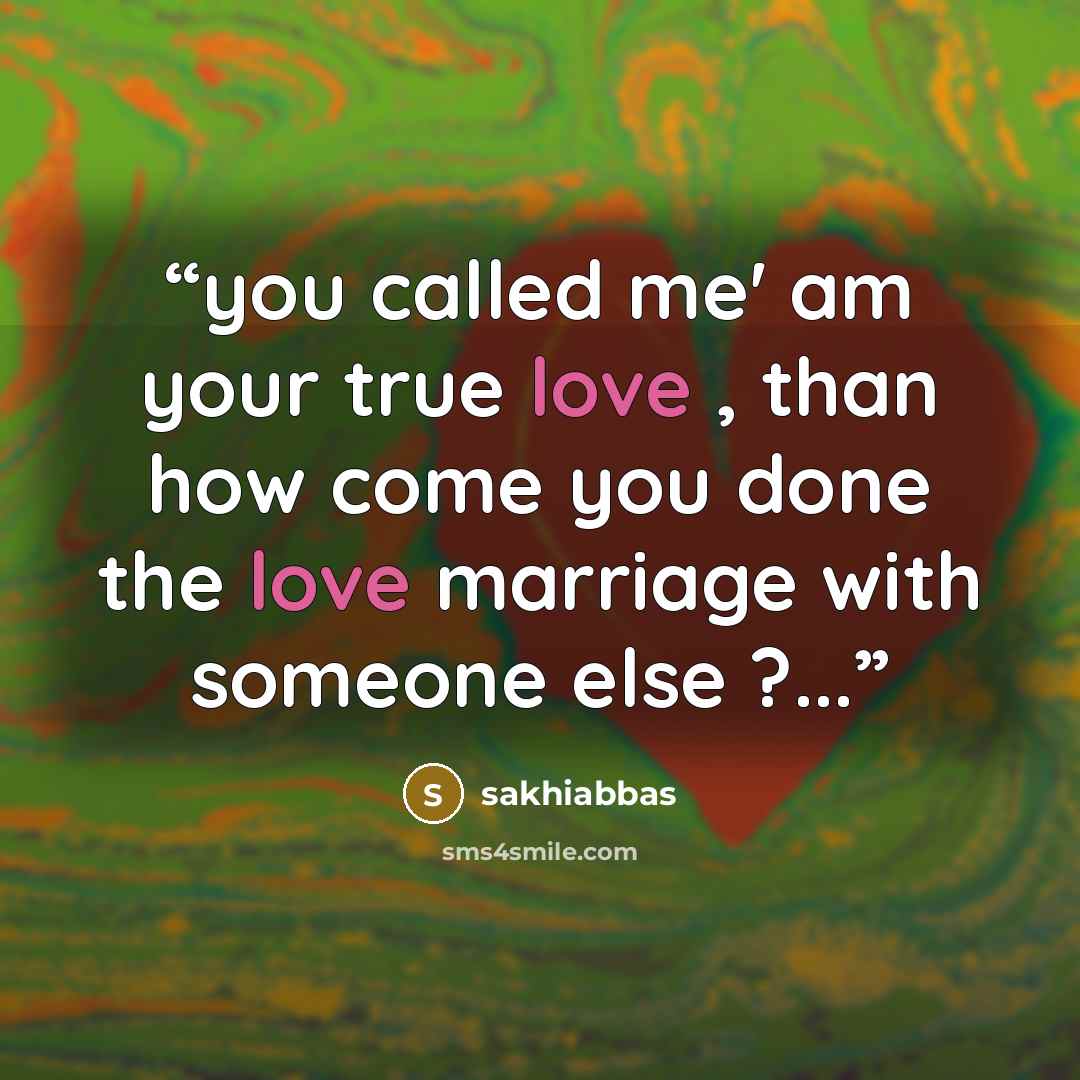 “you called me' am your true love , than how come you done the love marriage with someone else ?...” quote by sakhiabbas