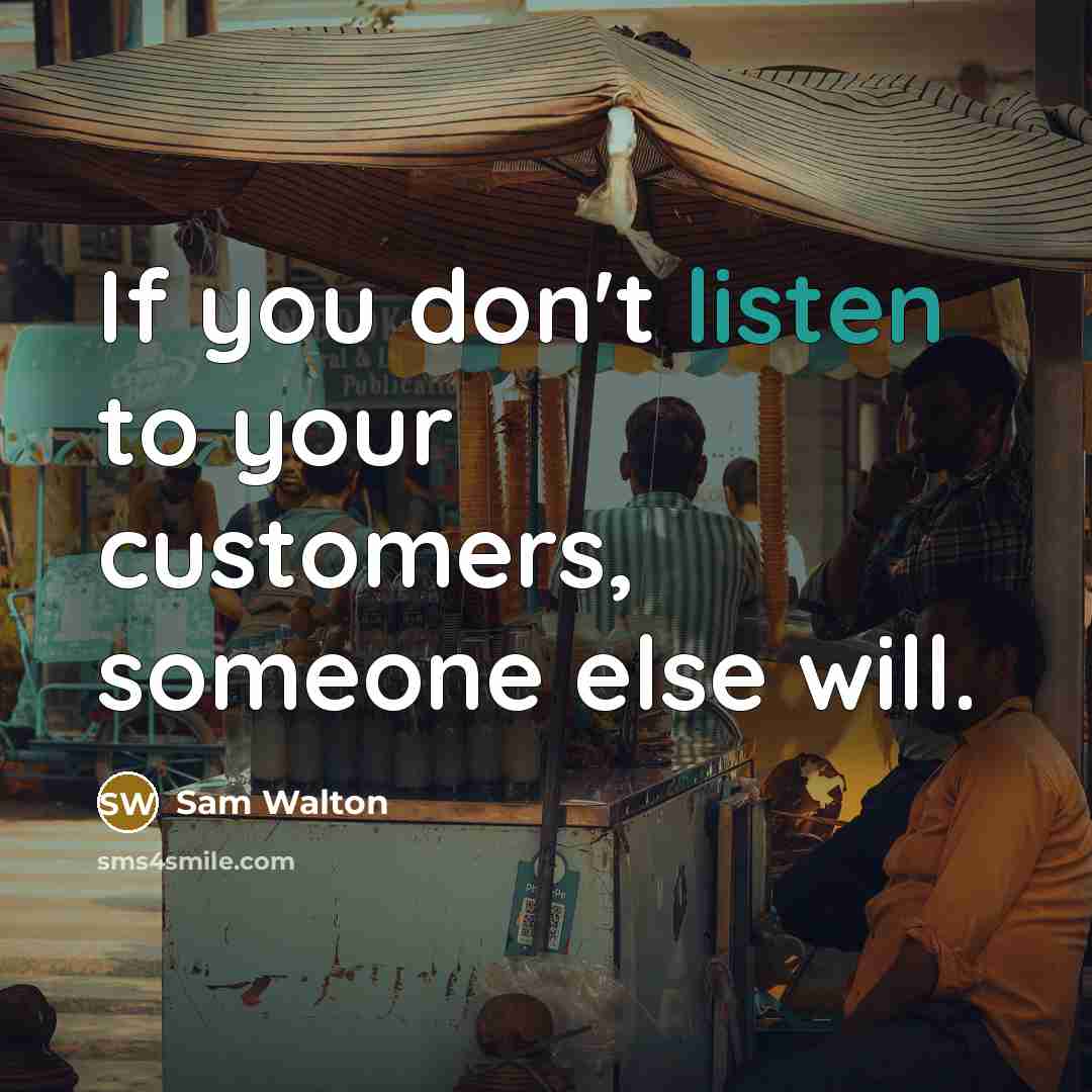 “If you don't listen to your customers, someone else will.” quote by Sam Walton