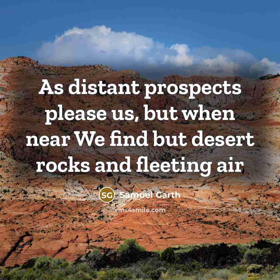 “As distant prospects please us, but when near We find but desert rocks and fleeting air” quote by Samuel Garth