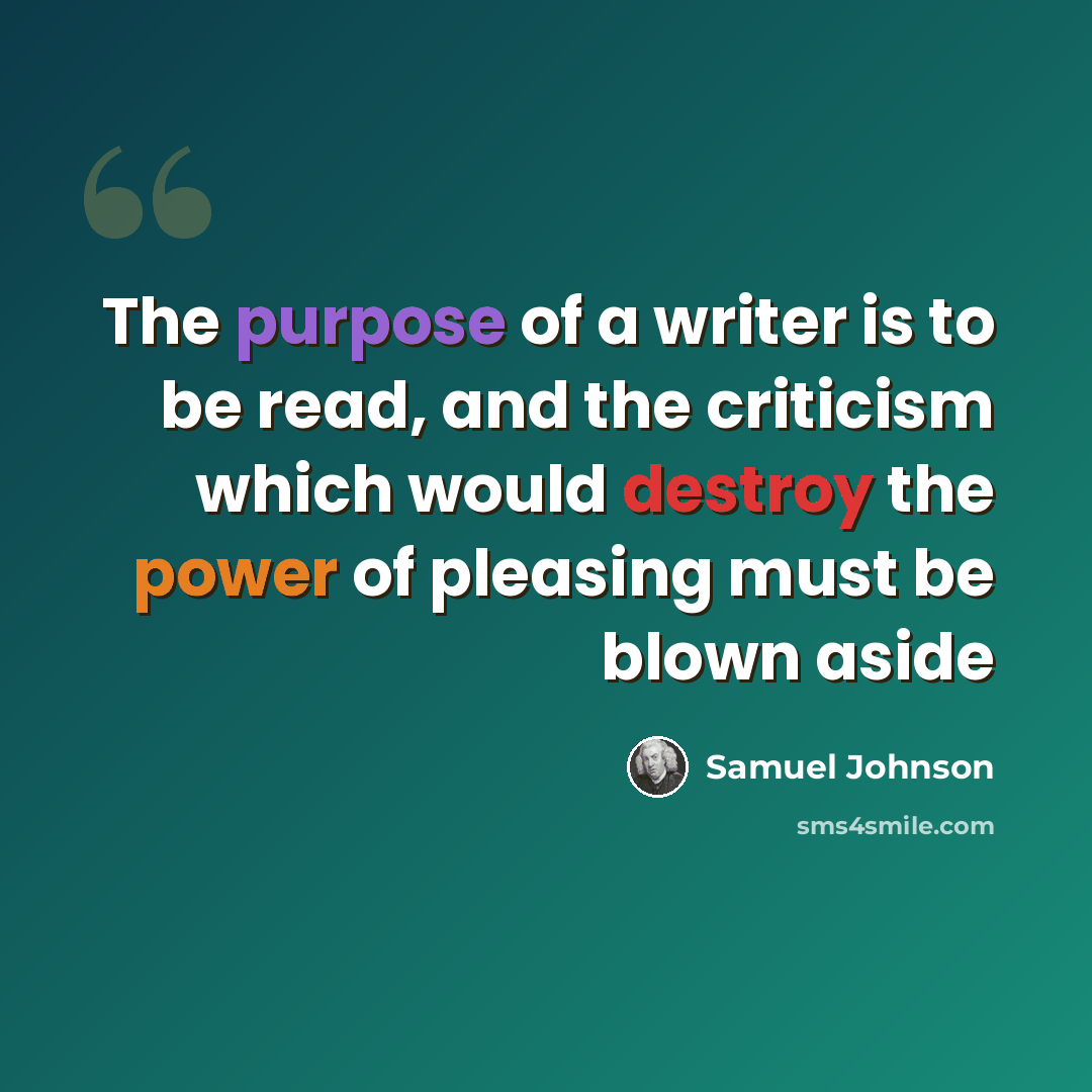 “The purpose of a writer is to be read, and the criticism which would destroy the power of pleasing must be blown aside” quote by Samuel Johnson