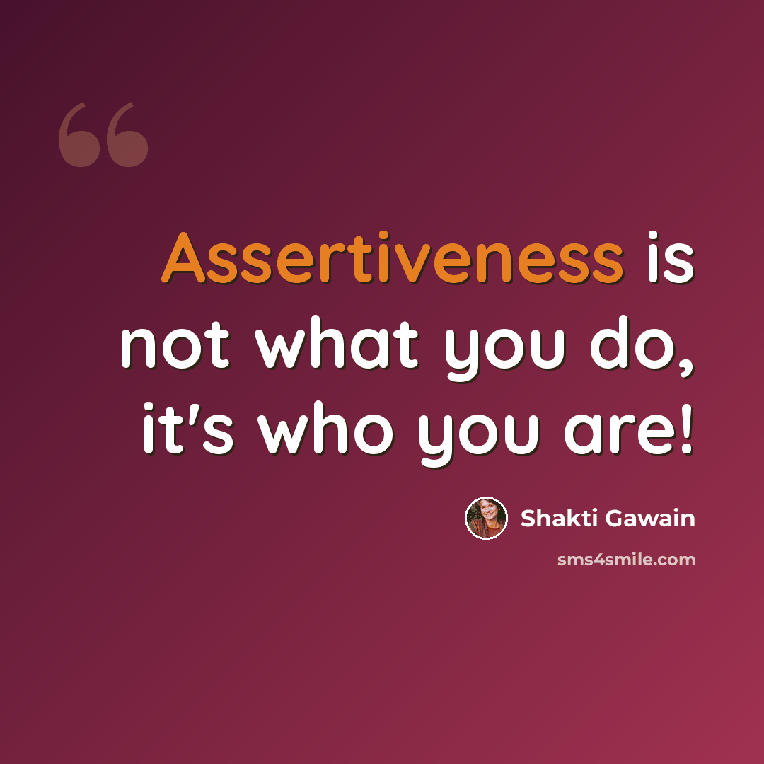 “Assertiveness is not what you do, it's who you are!” quote by Shakti Gawain