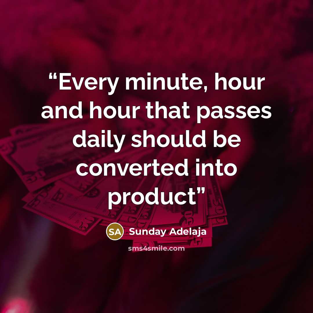 “Every minute, hour and hour that passes daily should be converted into product” quote by Sunday Adelaja