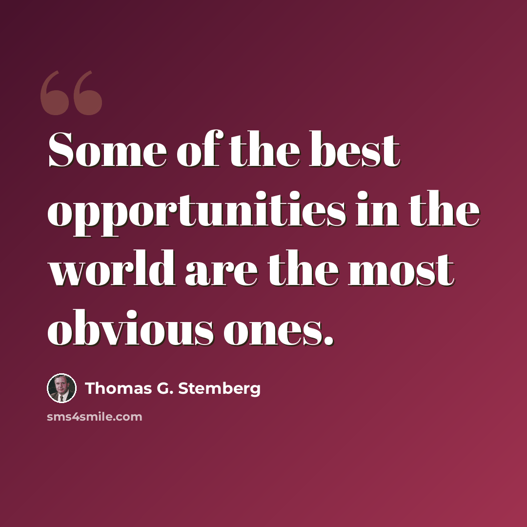 “Some of the best opportunities in the world are the most obvious ones.” quote by Thomas G. Stemberg
