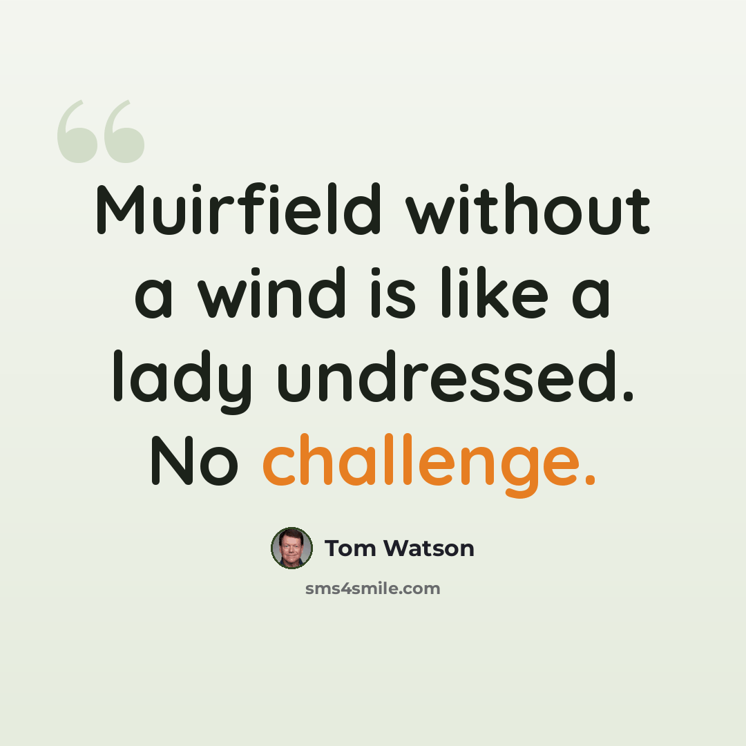 “Muirfield without a wind is like a lady undressed. No challenge.” quote by Tom Watson