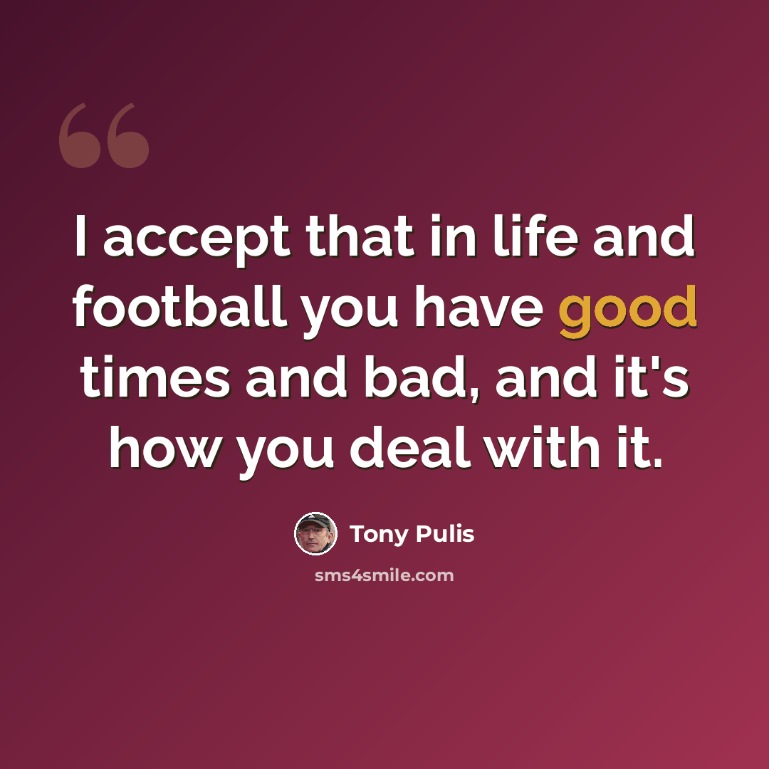 “I accept that in life and football you have good times and bad, and it's how you deal with it.” quote by Tony Pulis