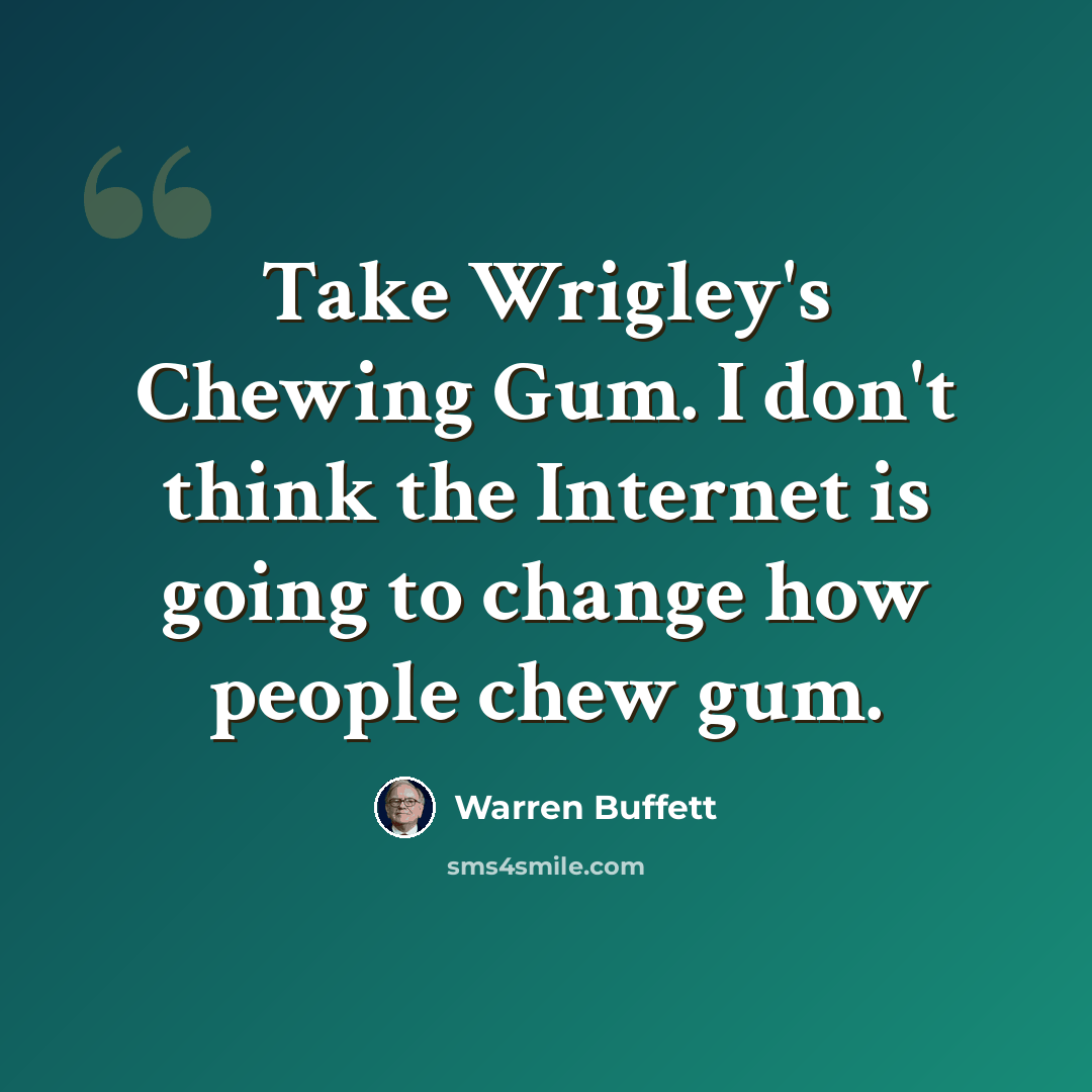 “Take Wrigley's Chewing Gum. I don't think the Internet is going to change how people chew gum.” quote by Warren Buffett