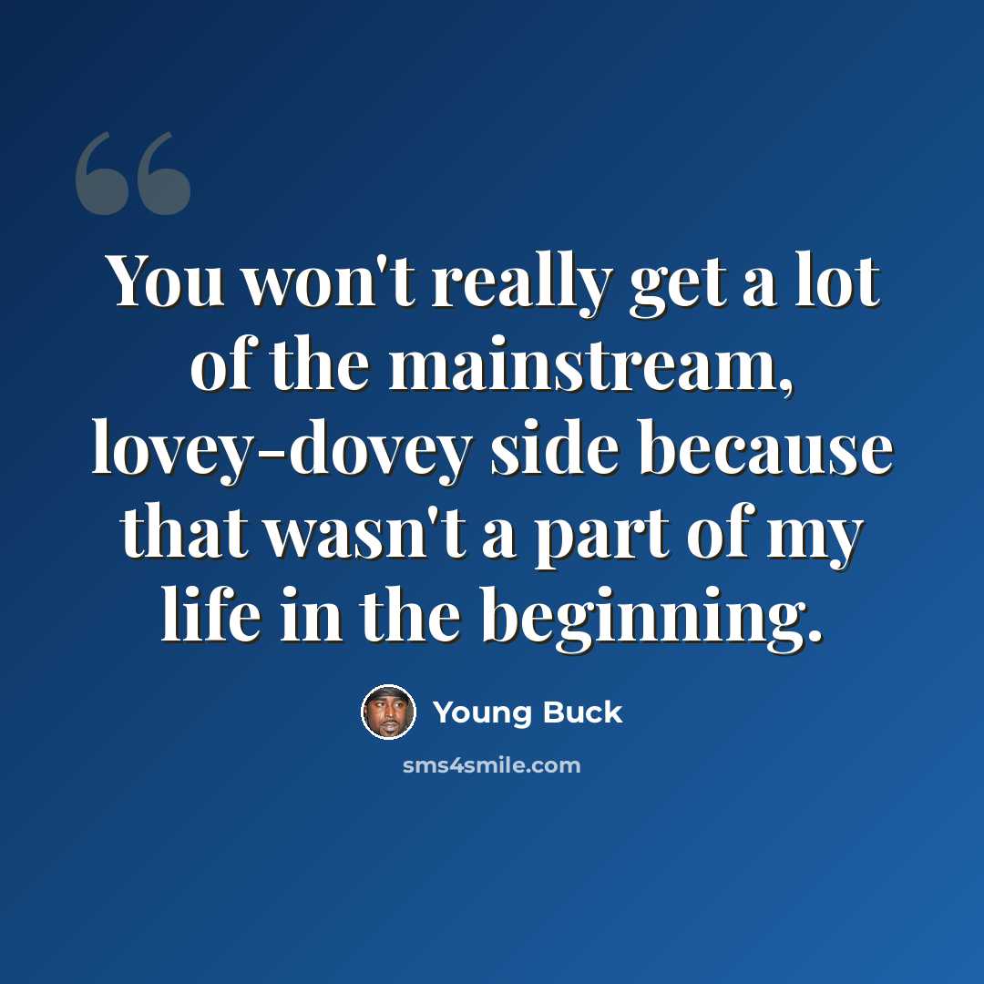 “You won't really get a lot of the mainstream, lovey-dovey side because that wasn't a part of my life in the beginning.” quote by Young Buck