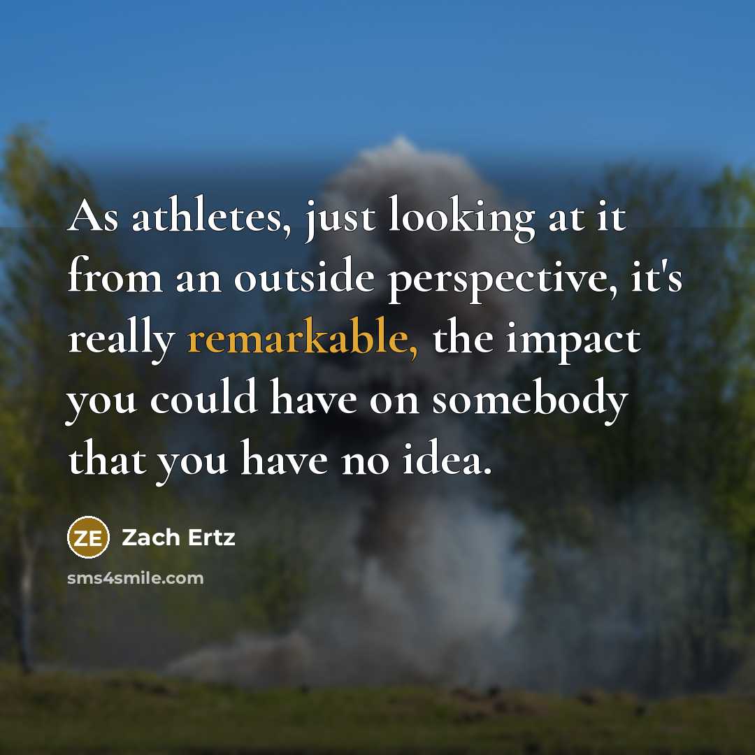 “As athletes, just looking at it from an outside perspective, it's really remarkable, the impact you could have on somebody that you have no idea.” quote by Zach Ertz