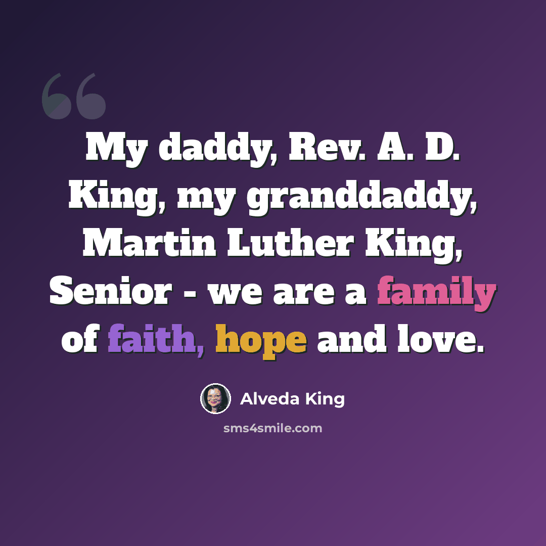 “My daddy, Rev. A. D. King, my granddaddy, Martin Luther King, Senior - we are a family of faith, hope and love.” quote by Alveda King