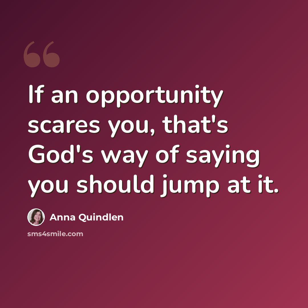 “If an opportunity scares you, that's God's way of saying you should jump at it.” quote by Anna Quindlen