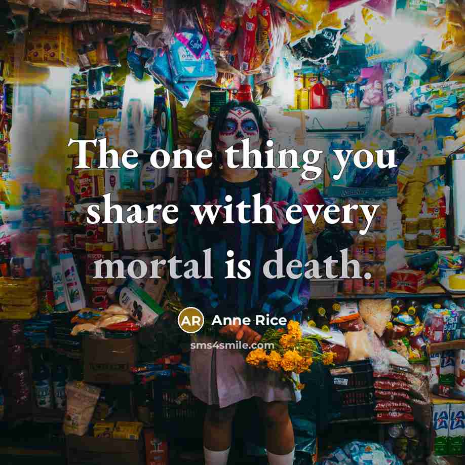 “The one thing you share with every mortal is death.” quote by Anne Rice
