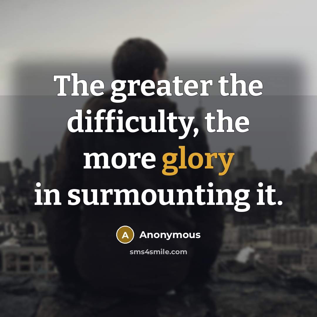 “The greater the difficulty, the more glory in surmounting it.” quote by Anonymous