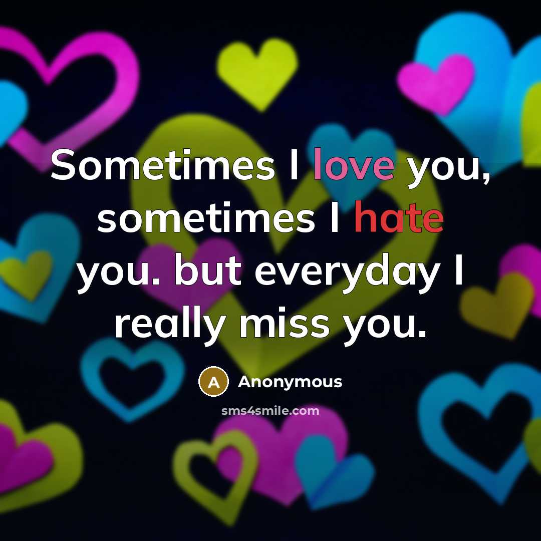 “Sometimes I love you, sometimes I hate you. but everyday I really miss you.” quote by Anonymous