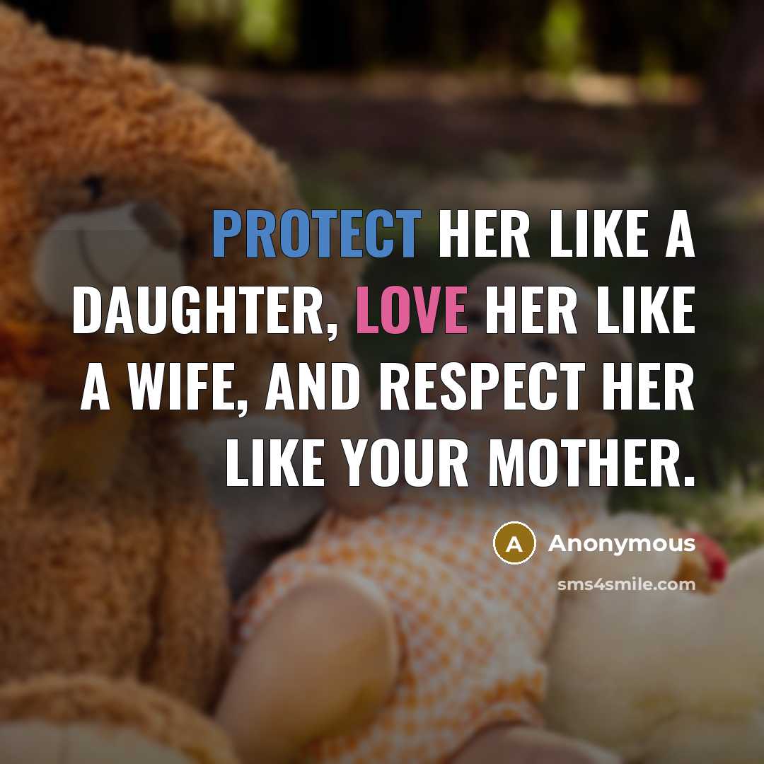 “Protect her like a daughter, love her like a wife, and respect her like your mother.” quote by Anonymous