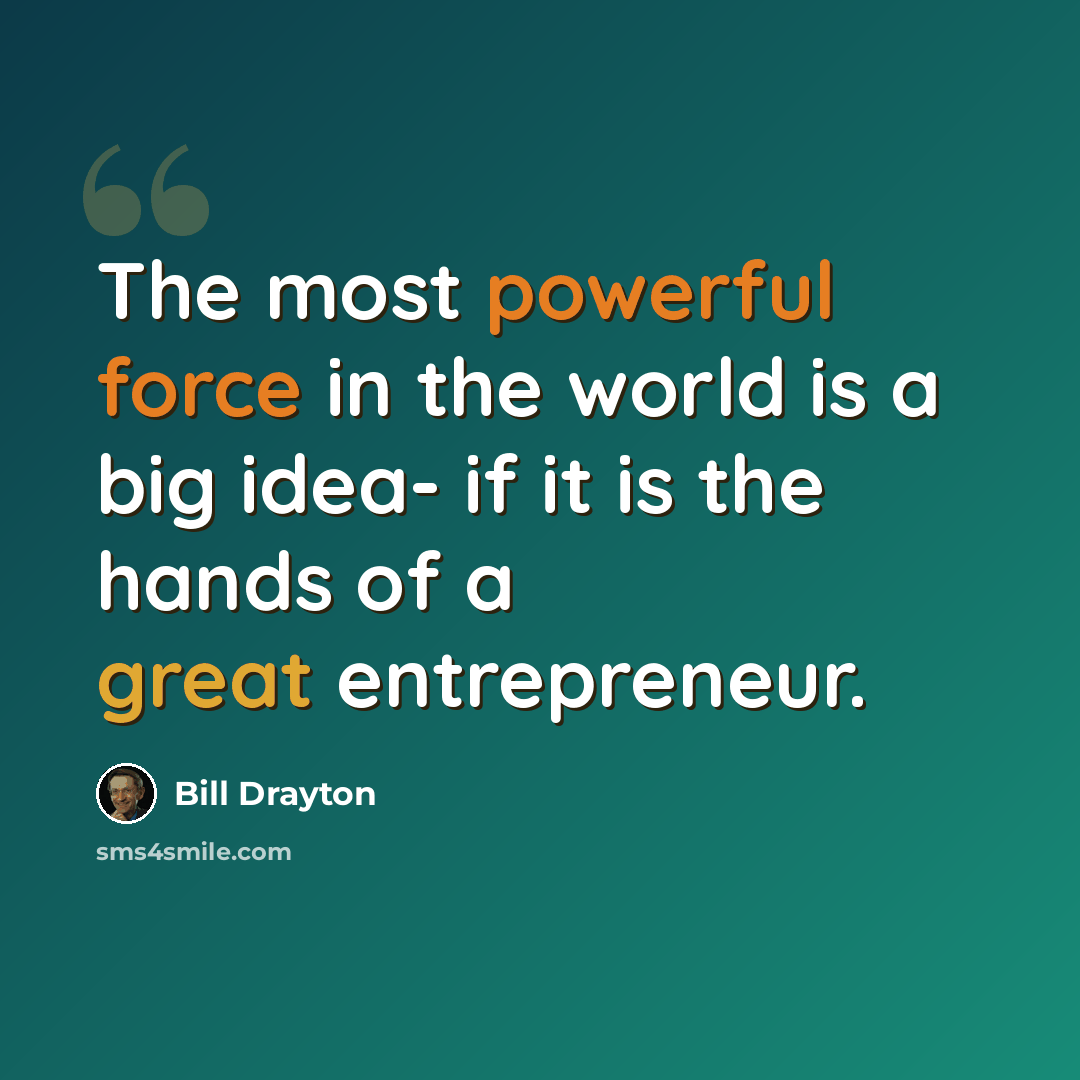 “The most powerful force in the world is a big idea- if it is the hands of a great entrepreneur.” quote by Bill Drayton