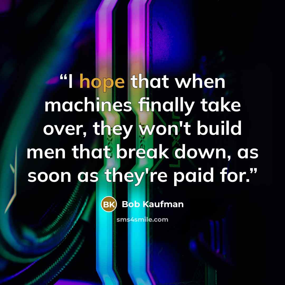 “I hope that when machines finally take over, they won't build men that break down, as soon as they're paid for.” quote by Bob Kaufman