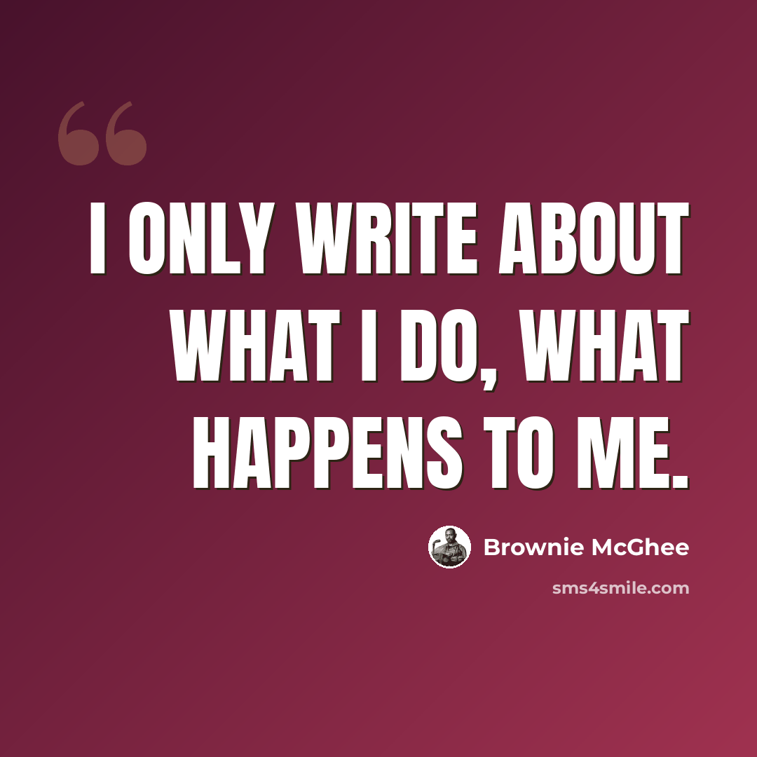“I only write about what I do, what happens to me.” quote by Brownie McGhee