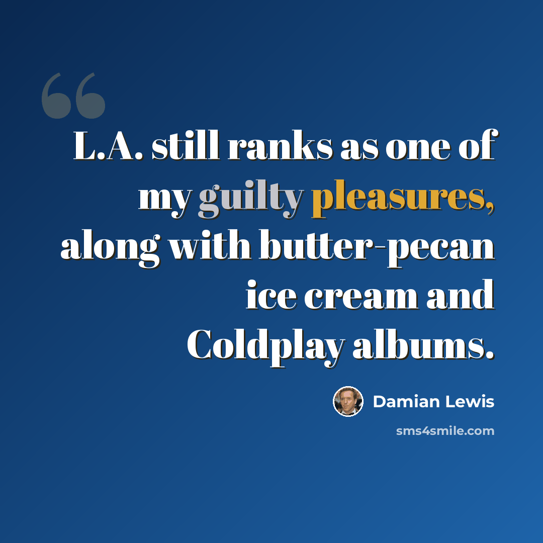 “L.A. still ranks as one of my guilty pleasures, along with butter-pecan ice cream and Coldplay albums.” quote by Damian Lewis