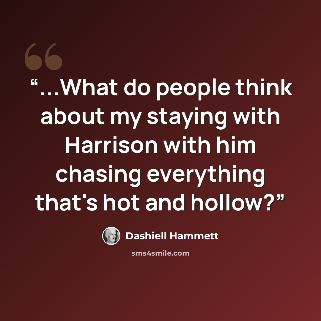“...What do people think about my staying with Harrison with him chasing everything that's hot and hollow?” quote by Dashiell Hammett