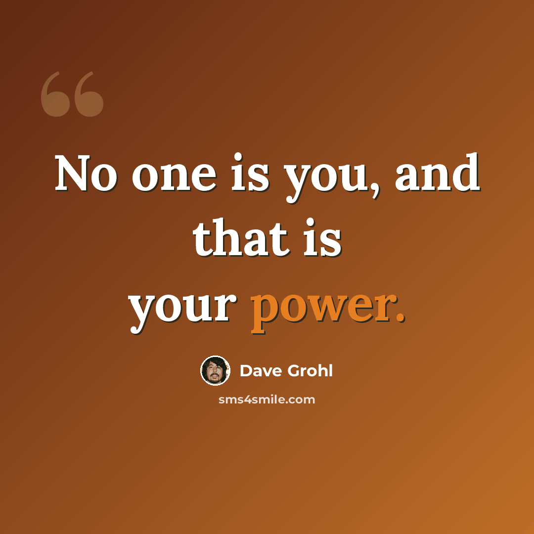 “No one is you, and that is your power.” quote by Dave Grohl