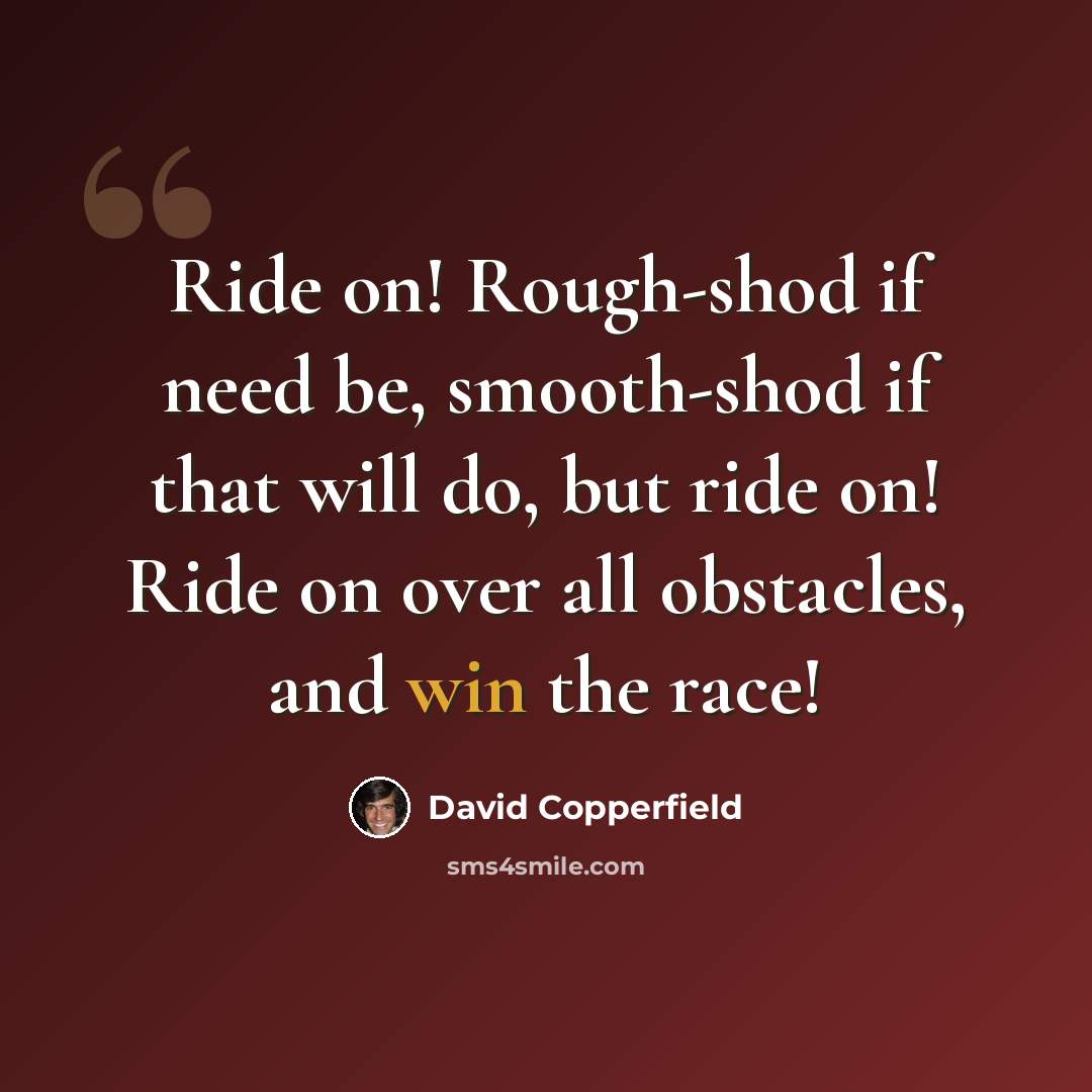 “Ride on! Rough-shod if need be, smooth-shod if that will do, but ride on! Ride on over all obstacles, and win the race!” quote by David Copperfield