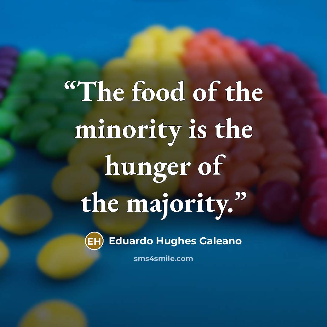 “The food of the minority is the hunger of the majority.” quote by Eduardo Hughes Galeano