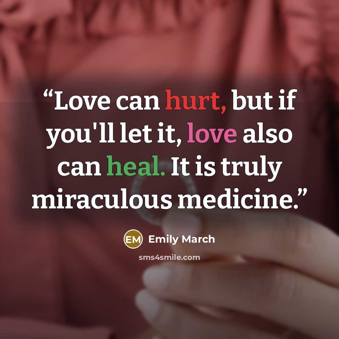 “Love can hurt, but if you'll let it, love also can heal. It is truly miraculous medicine.” quote by Emily March