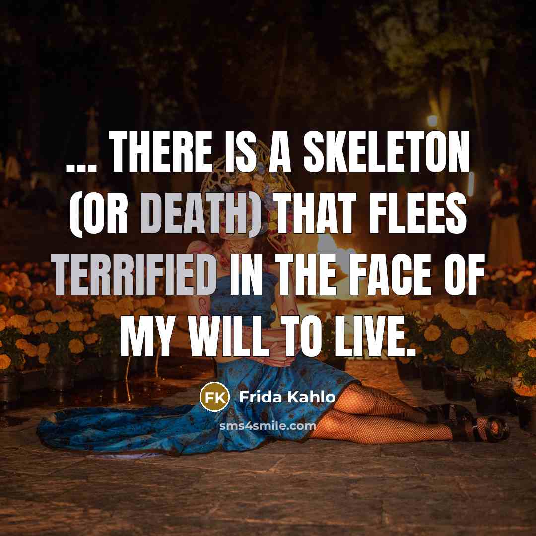 “... there is a skeleton (or death) that flees terrified in the face of my will to live.” quote by Frida Kahlo