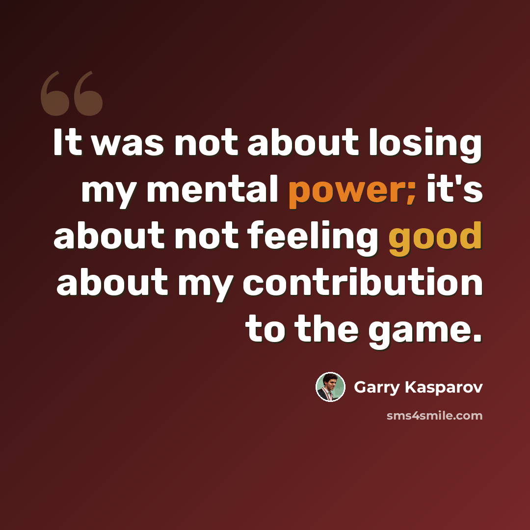 “It was not about losing my mental power; it's about not feeling good about my contribution to the game.” quote by Garry Kasparov