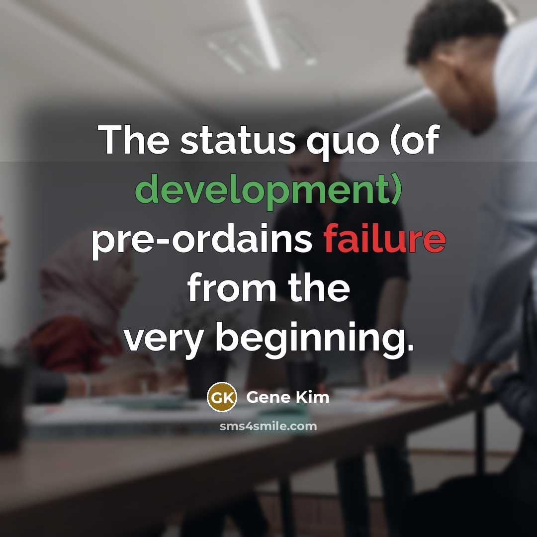 “The status quo (of development) pre-ordains failure from the very beginning.” quote by Gene Kim