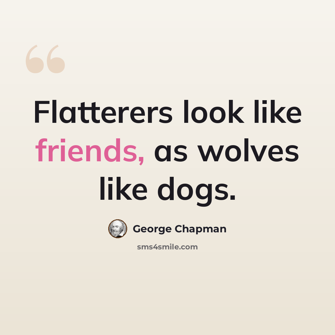 “Flatterers look like friends, as wolves like dogs.” quote by George Chapman