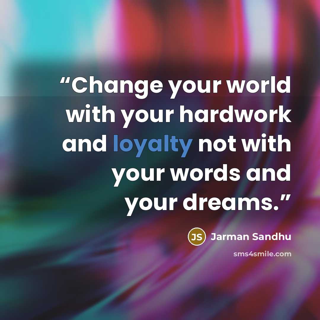“Change your world with your hardwork and loyalty not with your words and your dreams.” quote by Jarman Sandhu