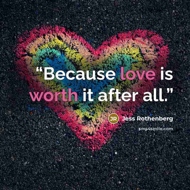 “Because love is worth it after all.” quote by Jess Rothenberg