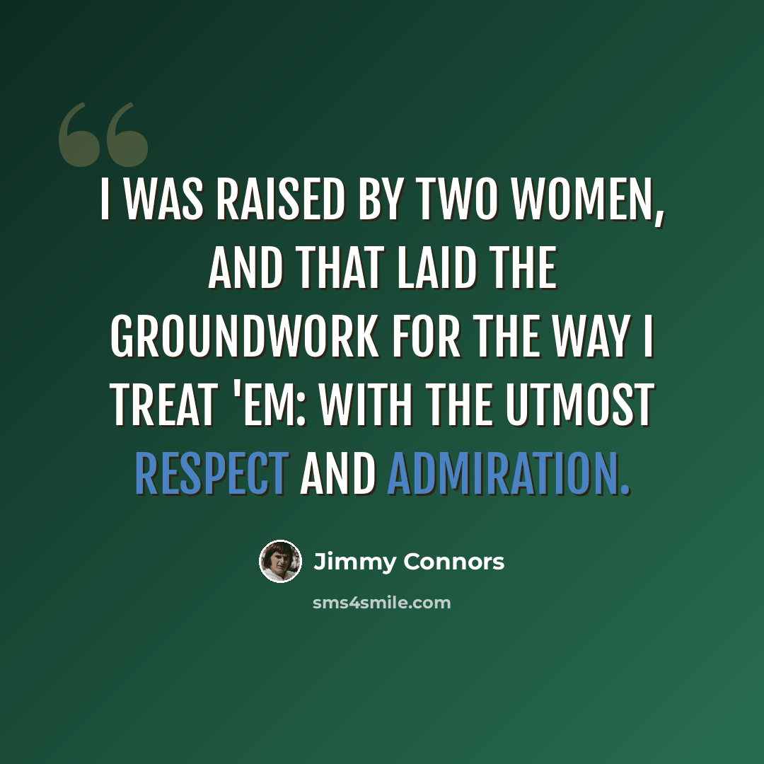 “I was raised by two women, and that laid the groundwork for the way I treat 'em: with the utmost respect and admiration.” quote by Jimmy Connors