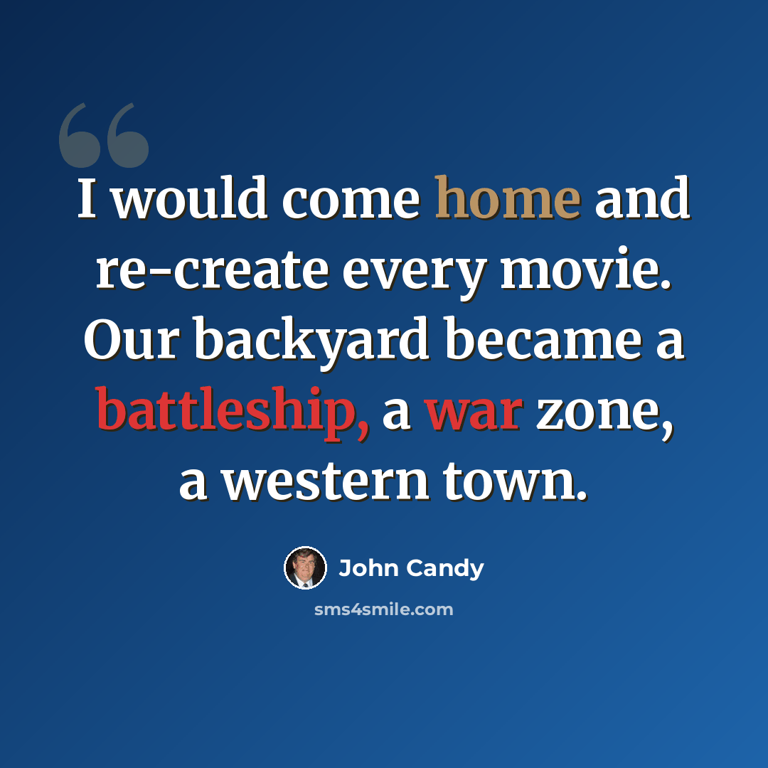 “I would come home and re-create every movie. Our backyard became a battleship, a war zone, a western town.” quote by John Candy