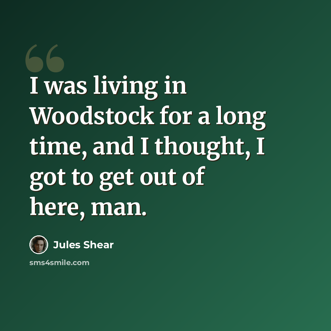“I was living in Woodstock for a long time, and I thought, I got to get out of here, man.” quote by Jules Shear