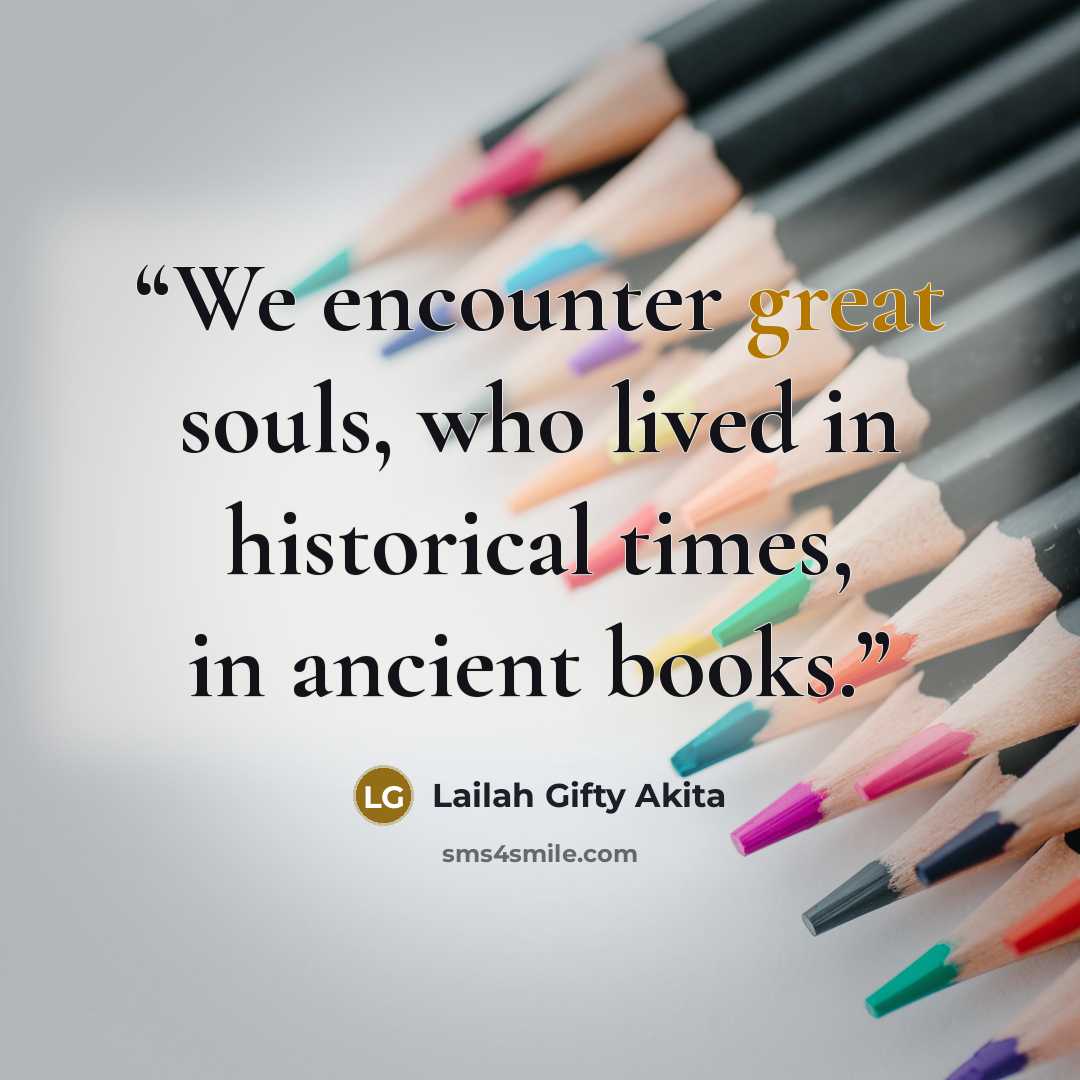 “We encounter great souls, who lived in historical times, in ancient books.” quote by Lailah Gifty Akita