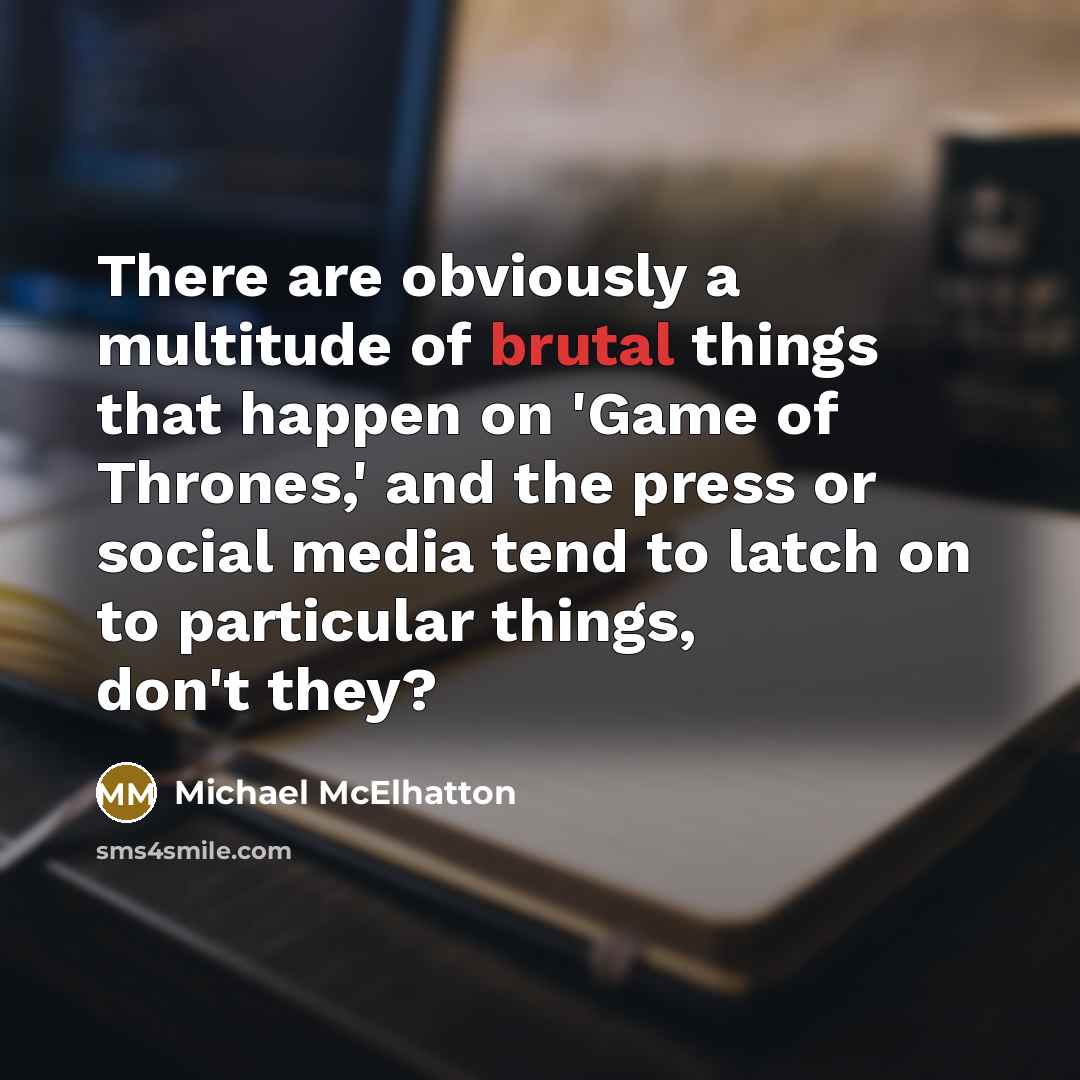 “There are obviously a multitude of brutal things that happen on 'Game of Thrones,' and the press or social media tend to latch on to particular things, don't they?” quote by Michael McElhatton