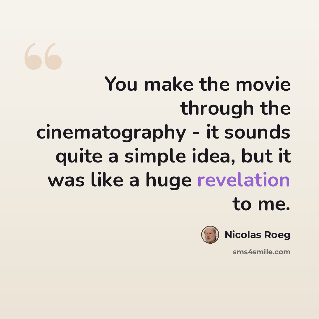 “You make the movie through the cinematography - it sounds quite a simple idea, but it was like a huge revelation to me.” quote by Nicolas Roeg
