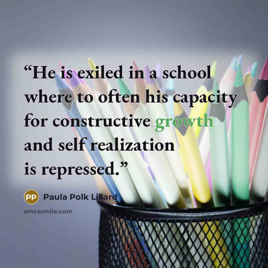 “He is exiled in a school where to often his capacity for constructive growth and self realization is repressed.” quote by Paula Polk Lillard