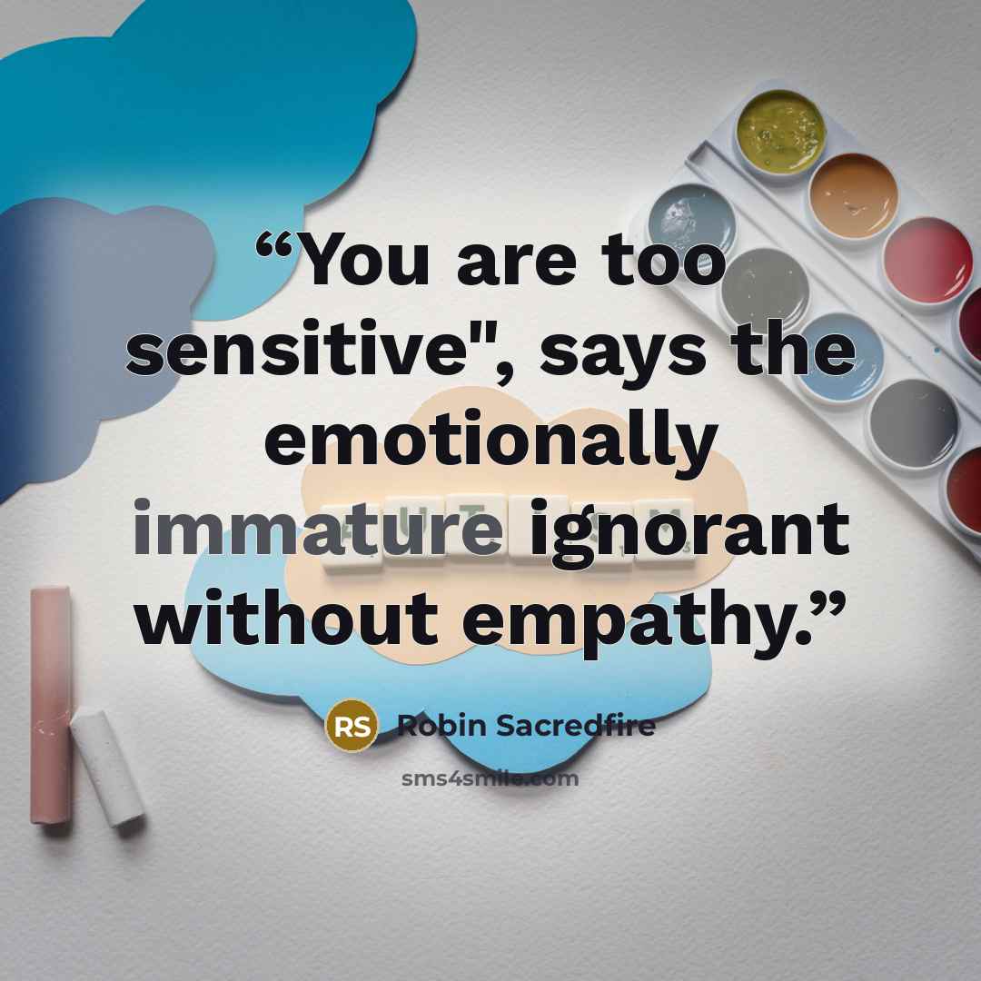 “You are too sensitive", says the emotionally immature ignorant without empathy.” quote by Robin Sacredfire
