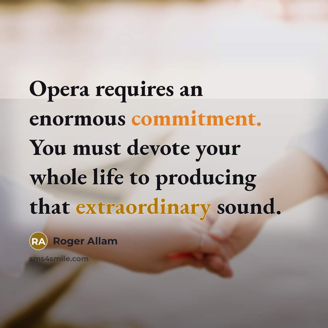 “Opera requires an enormous commitment. You must devote your whole life to producing that extraordinary sound.” quote by Roger Allam