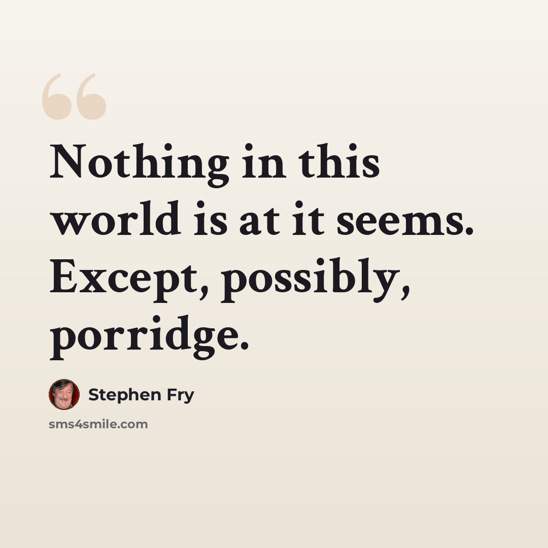 “Nothing in this world is at it seems. Except, possibly, porridge.” quote by Stephen Fry