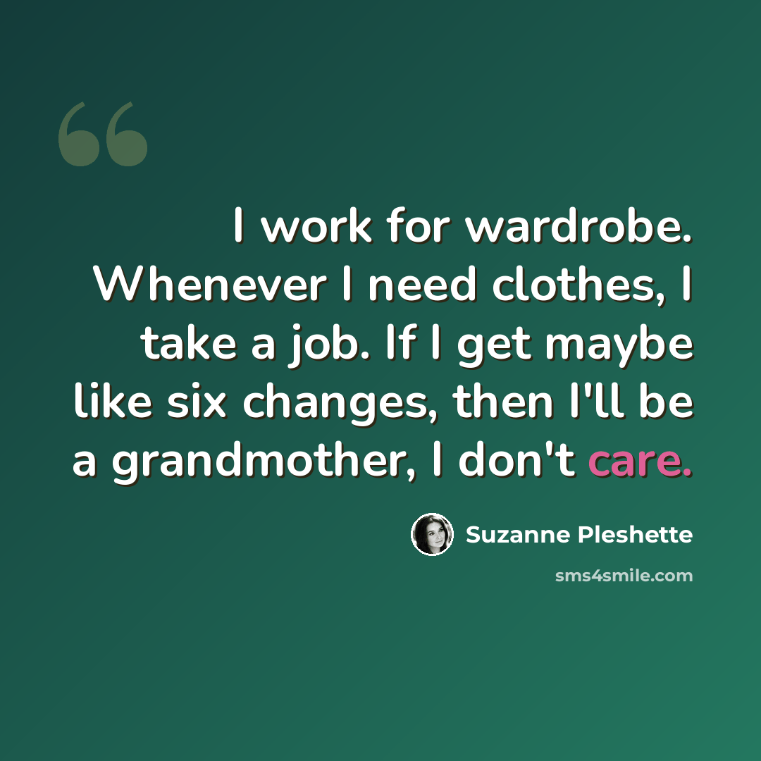 “I work for wardrobe. Whenever I need clothes, I take a job. If I get maybe like six changes, then I'll be a grandmother, I don't care.” quote by Suzanne Pleshette